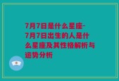 7月7日是什么星座-7月7日出生的人是什么星座及其性格解析与运势分析