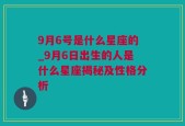 9月6号是什么星座的_9月6日出生的人是什么星座揭秘及性格分析