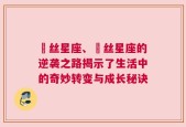 屌丝星座、屌丝星座的逆袭之路揭示了生活中的奇妙转变与成长秘诀