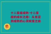 十二星座成熟-十二星座的成长之路：从青涩到成熟的心灵蜕变之旅