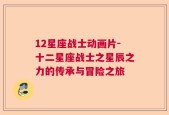 12星座战士动画片-十二星座战士之星辰之力的传承与冒险之旅