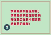 情商最高的星座排名(情商最高的星座排名揭秘你是否在其中探索情感智慧的奥秘)