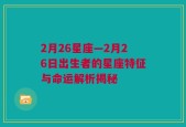 2月26星座—2月26日出生者的星座特征与命运解析揭秘