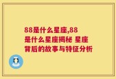 88是什么星座,88是什么星座揭秘 星座背后的故事与特征分析