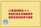 12星座的眼泪,十二星座的泪水交响曲探寻情感背后的故事与秘密