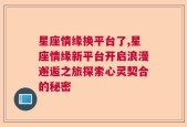 星座情缘换平台了,星座情缘新平台开启浪漫邂逅之旅探索心灵契合的秘密