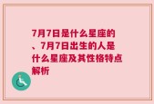 7月7日是什么星座的、7月7日出生的人是什么星座及其性格特点解析