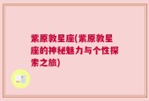 紫原敦星座(紫原敦星座的神秘魅力与个性探索之旅)