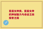 星座女神类、星座女神的神秘魅力与命运之旅探索之路
