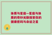 体质与星座—星座与体质的奇妙关联探索你的健康密码与命运之星
