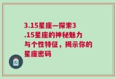 3.15星座—探索3.15星座的神秘魅力与个性特征，揭示你的星座密码