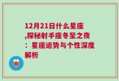 12月21日什么星座,探秘射手座冬至之夜：星座运势与个性深度解析