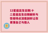 12星座出生日期;十二星座出生日期解析与性格特点深度剖析让你更懂自己与他人