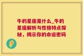 牛的星座是什么_牛的星座解析与性格特点探秘，揭示你的命运密码