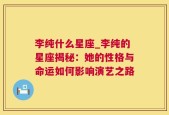 李纯什么星座_李纯的星座揭秘：她的性格与命运如何影响演艺之路