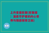 上升星座巨蟹(巨蟹座：温柔守护者的内心世界与情感探索之旅)