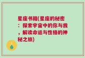 星座书籍(星座的秘密：探索宇宙中的你与我，解读命运与性格的神秘之旅)