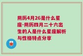 阴历4月26是什么星座-阴历四月二十六出生的人是什么星座解析与性格特点分享