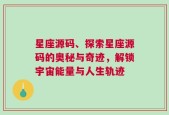 星座源码、探索星座源码的奥秘与奇迹，解锁宇宙能量与人生轨迹