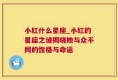 小红什么星座_小红的星座之谜揭晓她与众不同的性格与命运