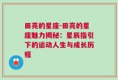 田亮的星座-田亮的星座魅力揭秘：星辰指引下的运动人生与成长历程