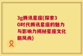 3g腾讯星座(探索3G时代腾讯星座的魅力与影响力揭秘星座文化新风尚)