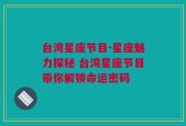 台湾星座节目-星座魅力探秘 台湾星座节目带你解锁命运密码