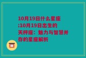 10月19日什么星座;10月19日出生的天秤座：魅力与智慧并存的星座解析