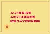 12.28星座;探索12月28日星座的神秘魅力与个性特征揭秘