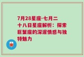 7月28星座-七月二十八日星座解析：探索巨蟹座的深邃情感与独特魅力