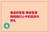 最虐的星座-最虐星座揭晓他们心中的孤独与挣扎