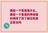 最后一个星座是什么_最后一个星座的神秘面纱揭开了你了解它的真正意义吗