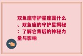 双鱼座守护星座是什么、双鱼座的守护星揭秘：了解它背后的神秘力量与影响
