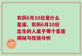 农历6月10日是什么星座、农历6月10日出生的人属于哪个星座揭秘与性格分析