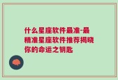 什么星座软件最准-最精准星座软件推荐揭晓你的命运之钥匙