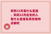 农历12月是什么星座、农历12月出生的人是什么星座及其性格特点解析