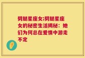 劈腿星座女;劈腿星座女的秘密生活揭秘：她们为何总在爱情中游走不定