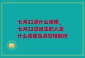 七月22是什么星座_七月22日出生的人是什么星座及其性格解析