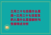 三月二十七日是什么星座—三月二十七日出生的人是什么星座解析与性格特点分析