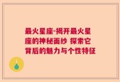 最火星座-揭开最火星座的神秘面纱 探索它背后的魅力与个性特征