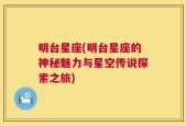 明台星座(明台星座的神秘魅力与星空传说探索之旅)