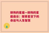 郑伟的星座—郑伟的星座启示：探索星空下的命运与人生智慧
