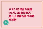 八月21日是什么星座;八月21日出生的人是什么星座及其性格特点解析