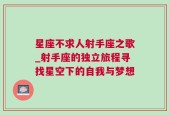 星座不求人射手座之歌_射手座的独立旅程寻找星空下的自我与梦想