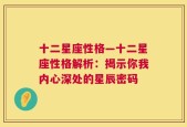 十二星座性格—十二星座性格解析：揭示你我内心深处的星辰密码