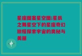 星座图案星空图;星辰之舞星空下的星座奇幻旅程探索宇宙的奥秘与美丽