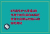 4月出生什么星座;四月出生的你是白羊座还是金牛座揭示性格与命运的奥秘