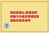 相信星座么;星座信仰的魅力与迷思你相信星座能改变命运吗
