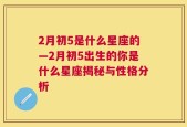 2月初5是什么星座的—2月初5出生的你是什么星座揭秘与性格分析