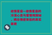 绝情星座—绝情星座的冷漠心态与爱情观探秘，揭示情感背后的真实面貌